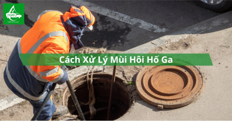 Cách xử lý mùi hôi hố ga đơn giản hiểu quả tại nhà